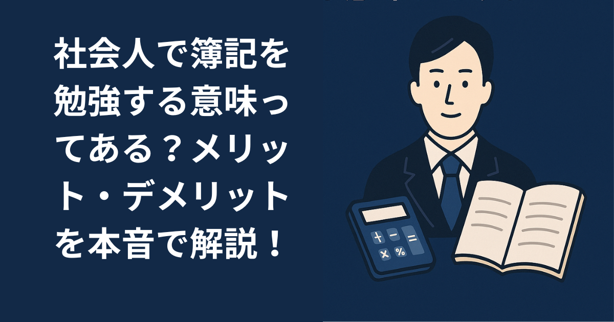 社会人で簿記を勉強する意味ってある？メリット・デメリットを本音で解説！