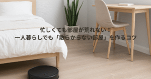 忙しくても部屋が荒れない！一人暮らしでも「散らからない部屋」を作るコツ